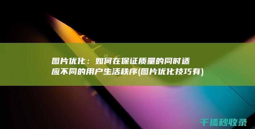 图片优化：如何在保证质量的同时适应不同的用户生活秩序 (图片优化技巧有)