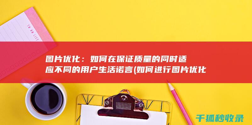 图片优化：如何在保证质量的同时适应不同的用户生活诺言 (如何进行图片优化)