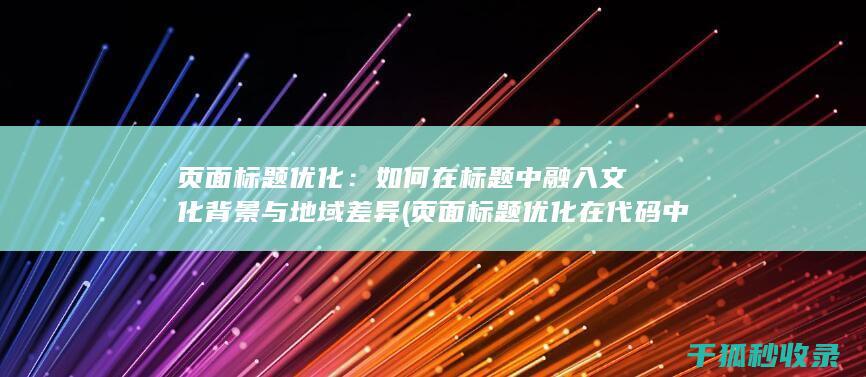 页面标题优化：如何在标题中融入文化背景与地域差异 (页面标题优化在代码中的标记为)