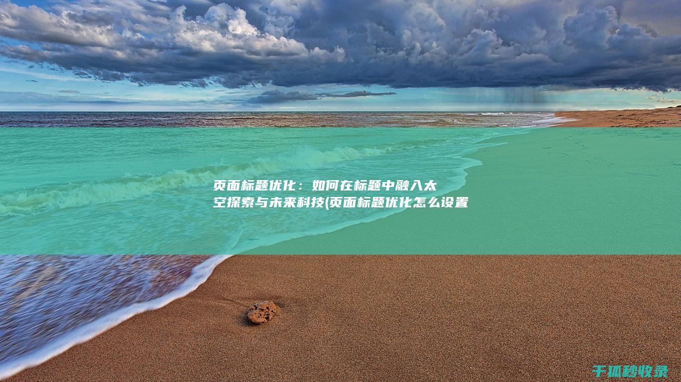 页面标题优化：如何在标题中融入太空探索与未来科技 (页面标题优化怎么设置)