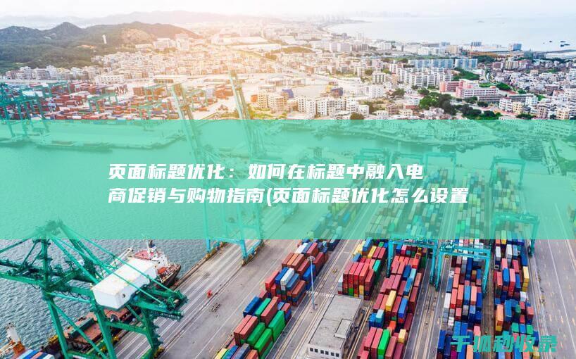 页面标题优化：如何在标题中融入电商促销与购物指南 (页面标题优化怎么设置)