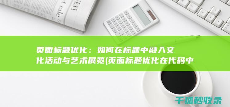 页面标题优化：如何在标题中融入文化活动与艺术展览 (页面标题优化在代码中的标记为)