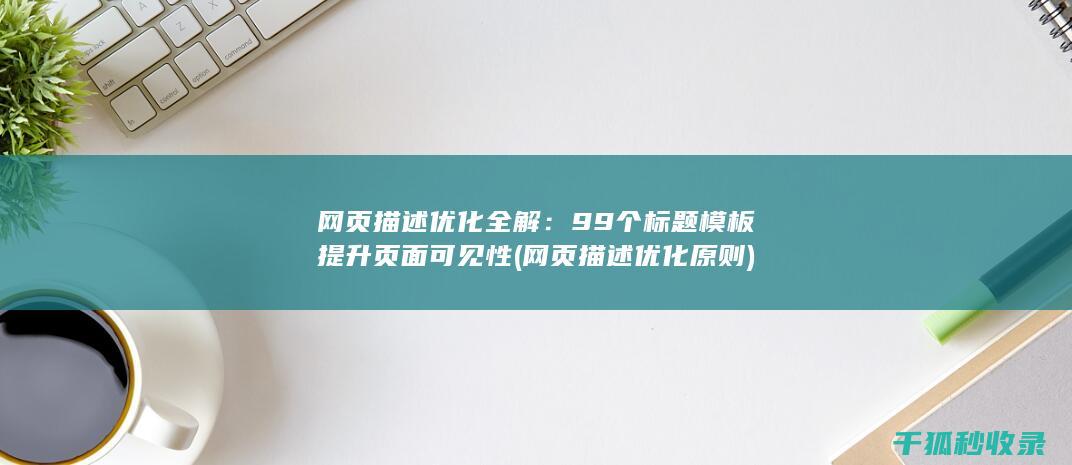 网页描述优化全解：99个标题模板提升页面可见性 (网页描述优化原则)