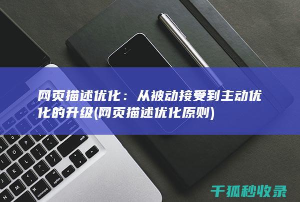 网页描述优化：从被动接受到主动优化的升级 (网页描述优化原则)