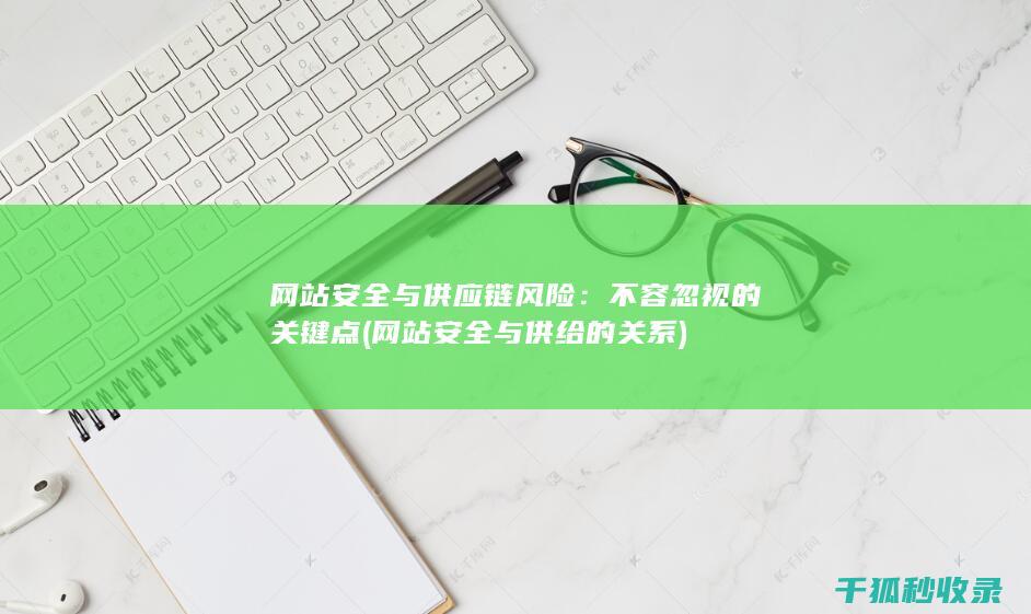 网站安全与供应链风险：不容忽视的关键点 (网站安全与供给的关系)
