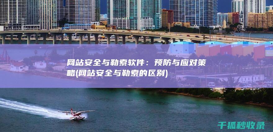 网站安全与勒索软件：预防与应对策略 (网站安全与勒索的区别)