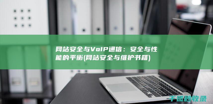 网站安全与VoIP通信：安全与性能的平衡 (网站安全与维护书籍)