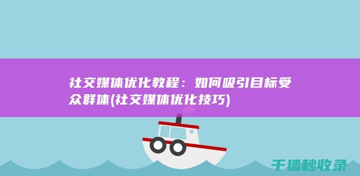 社交媒体优化教程：如何吸引目标受众群体 (社交媒体优化技巧)