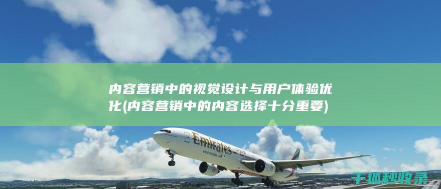 内容营销中的视觉设计与用户体验优化 (内容营销中的内容选择十分重要)