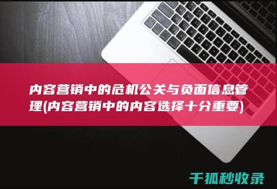 内容营销中的危机公关与负面信息管理 (内容营销中的内容选择十分重要)