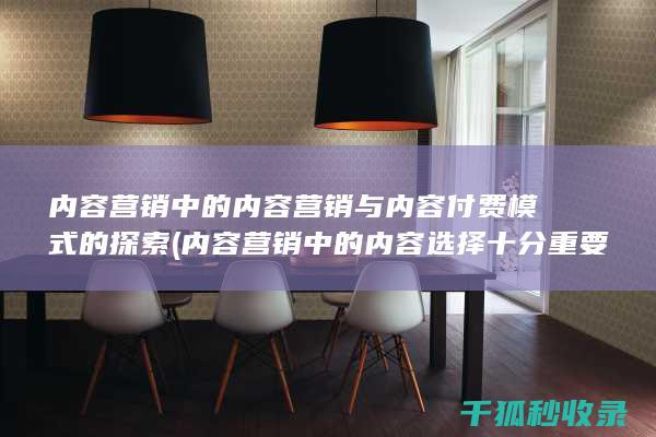 内容营销中的内容营销与内容付费模式的探索 (内容营销中的内容选择十分重要)