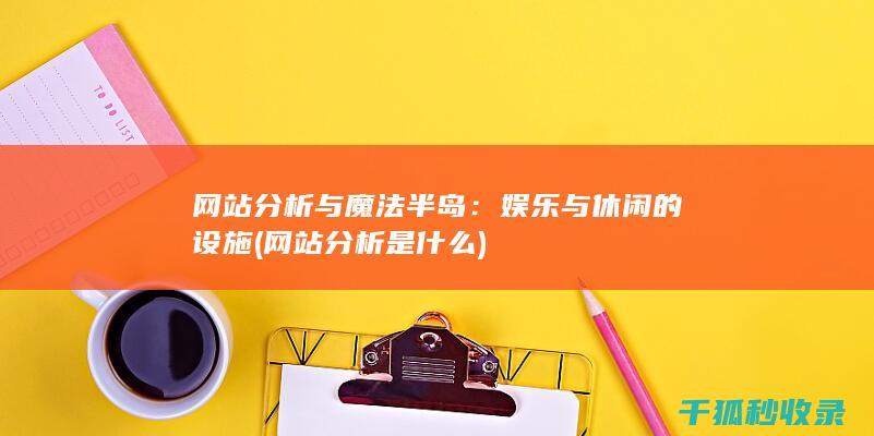 网站分析与魔法半岛：娱乐与休闲的设施 (网站分析是什么)