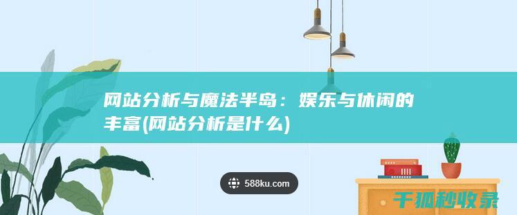 网站分析与魔法半岛：娱乐与休闲的丰富 (网站分析是什么)