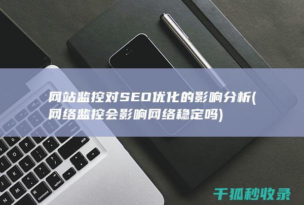 网站监控对SEO优化的影响分析 (网络监控会影响网络稳定吗)