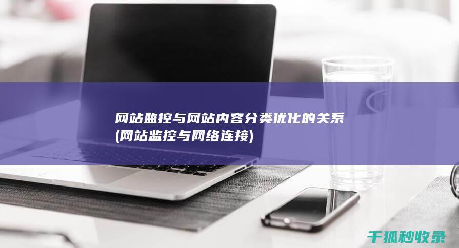 网站监控与网站内容分类优化的关系 (网站监控与网络连接)