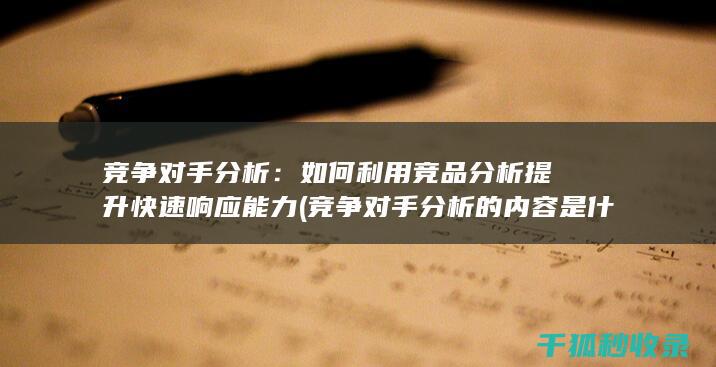 竞争对手分析：如何利用竞品分析提升快速响应能力 (竞争对手分析的内容是什么)