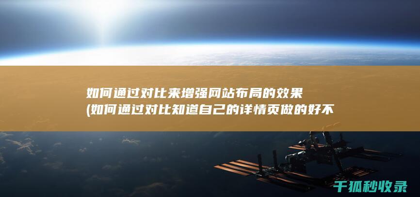 如何通过对比来增强网站布局的效果 (如何通过对比知道自己的详情页做的好不好)