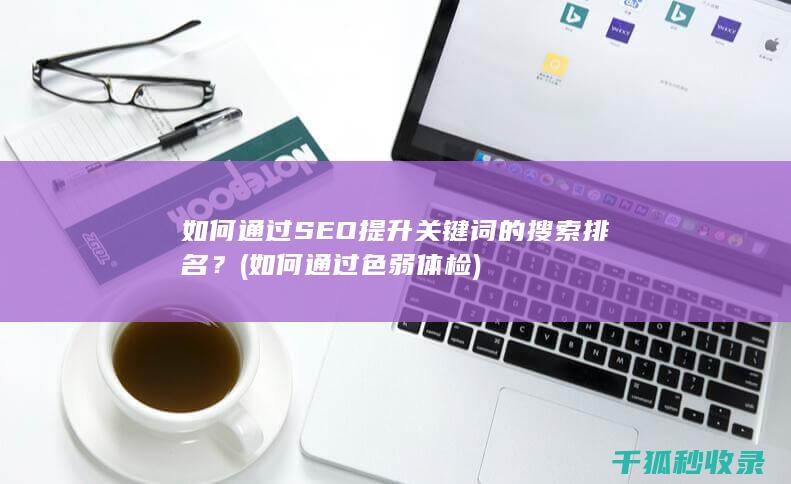 如何通过SEO提升关键词的搜索排名？ (如何通过色弱体检)