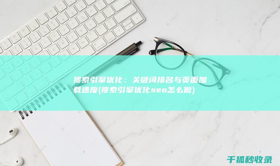 搜索引擎优化：关键词排名与页面加载速度 (搜索引擎优化seo怎么做)
