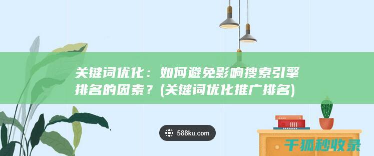 关键词优化：如何避免影响搜索引擎排名的因素？ (关键词优化推广排名)