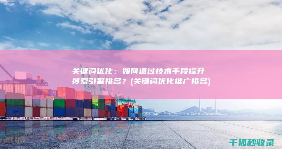 关键词优化：如何通过技术手段提升搜索引擎排名？ (关键词优化推广排名)