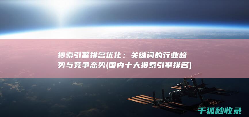 搜索引擎排名优化：关键词的行业趋势与竞争态势 (国内十大搜索引擎排名)
