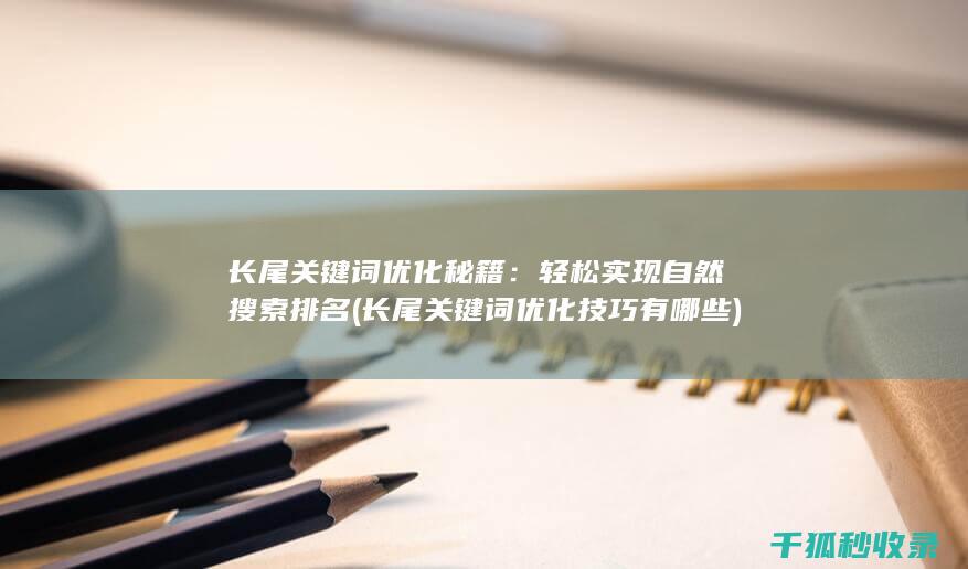 长尾关键词优化秘籍：轻松实现自然搜索排名 (长尾关键词优化技巧有哪些)