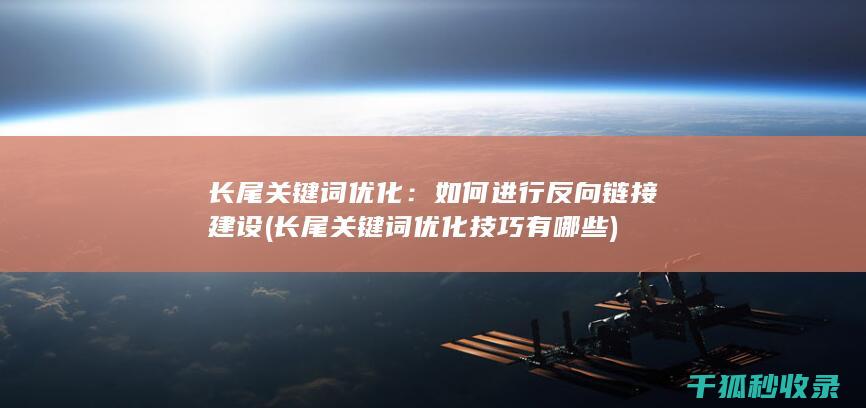 长尾关键词优化：如何进行反向链接建设 (长尾关键词优化技巧有哪些)