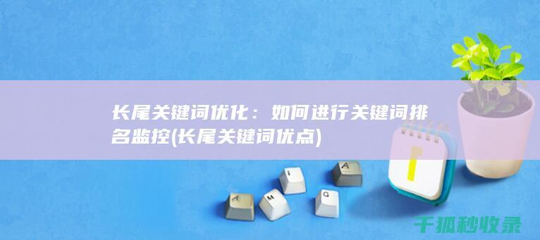 长尾关键词优化：如何进行关键词排名监控 (长尾关键词优点)