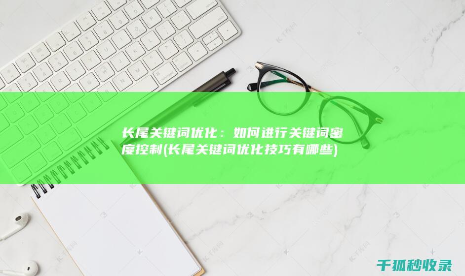 长尾关键词优化：如何进行关键词密度控制 (长尾关键词优化技巧有哪些)