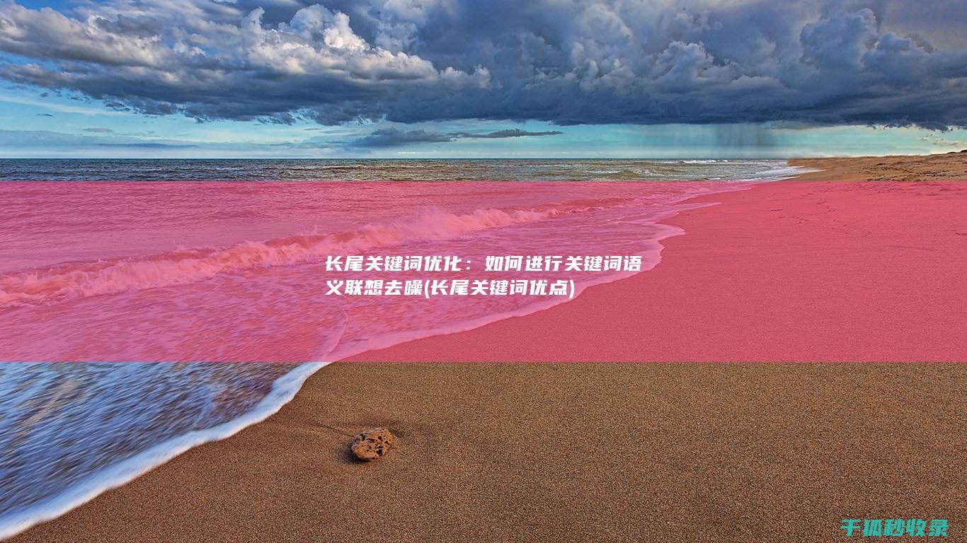 长尾关键词优化：如何进行关键词语义联想去噪 (长尾关键词优点)