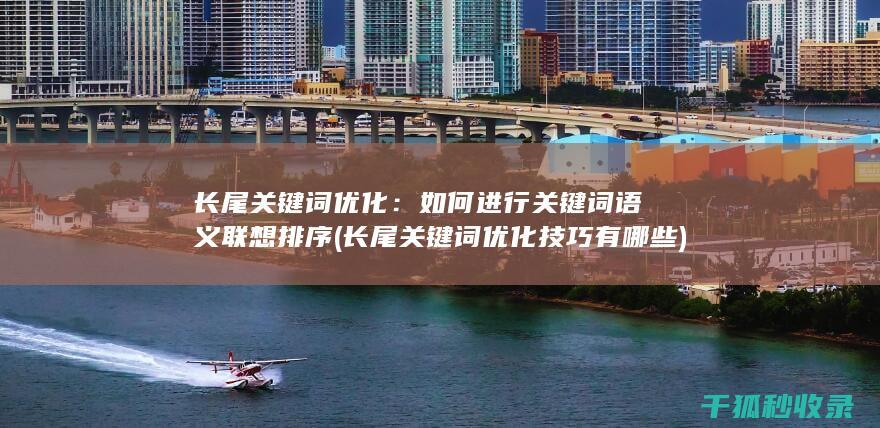 长尾关键词优化：如何进行关键词语义联想排序 (长尾关键词优化技巧有哪些)