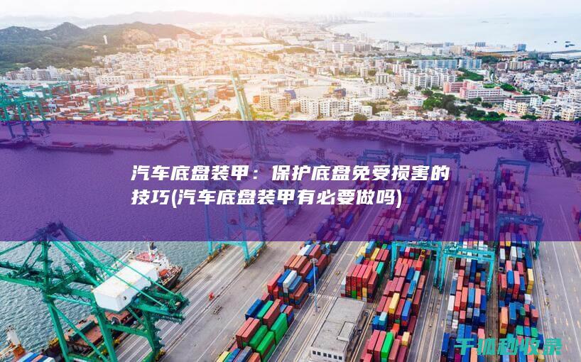 汽车底盘装甲：保护底盘免受损害的技巧 (汽车底盘装甲有必要做吗)