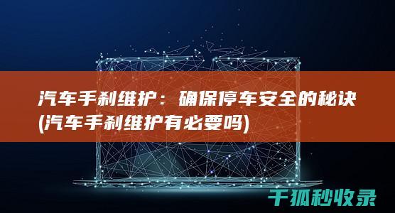 汽车手刹维护：确保停车安全的秘诀 (汽车手刹维护有必要吗)