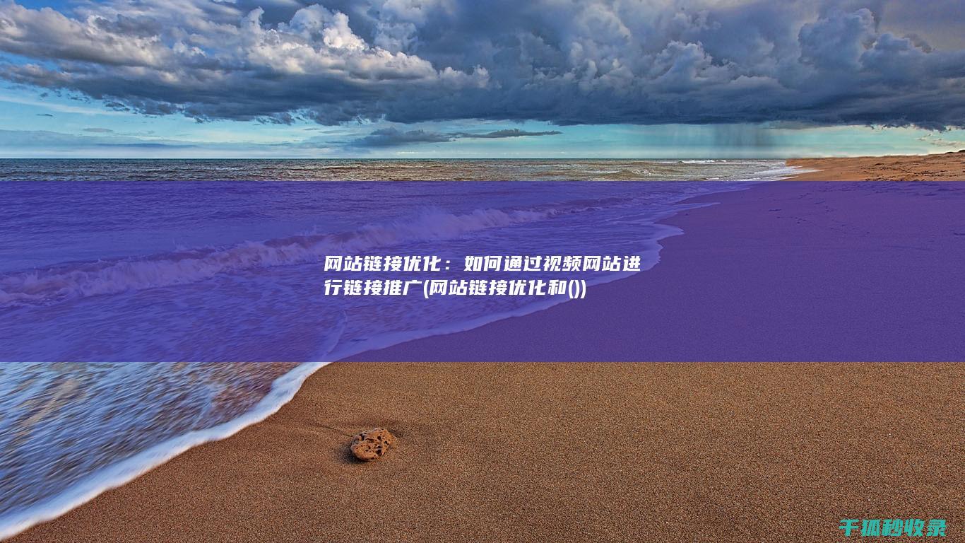 网站链接优化：如何通过视频网站进行链接推广 (网站链接优化和())