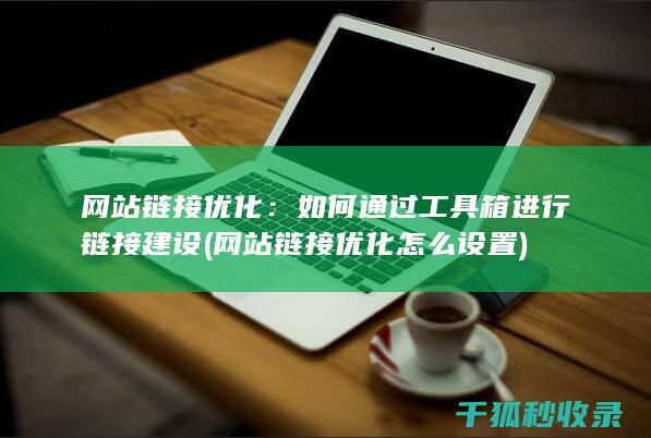 网站链接优化：如何通过工具箱进行链接建设 (网站链接优化怎么设置)
