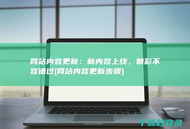 网站内容更新：新内容上线，精彩不容错过 (网站内容更新步骤)