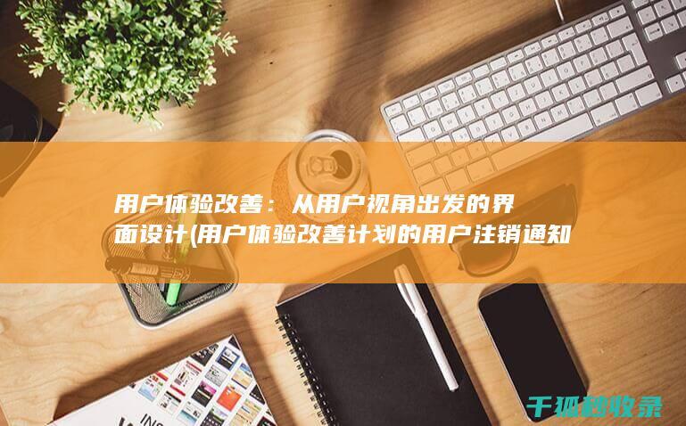 用户体验改善：从用户视角出发的界面设计 (用户体验改善计划的用户注销通知)