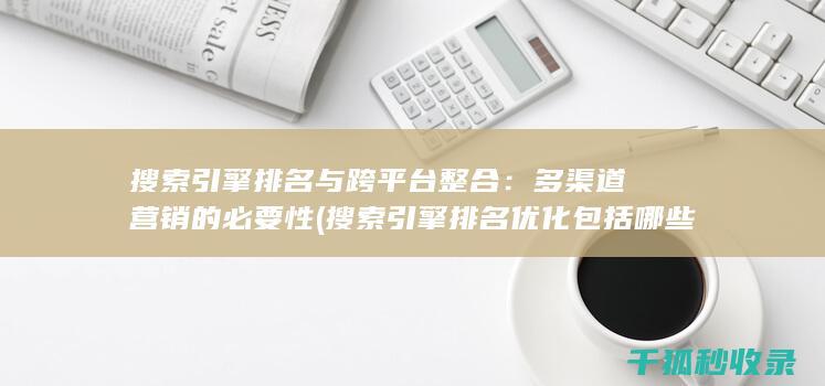 搜索引擎排名与跨平台整合：多渠道营销的必要性 (搜索引擎排名优化包括哪些方面?)
