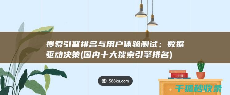 搜索引擎排名与用户体验测试：数据驱动决策 (国内十大搜索引擎排名)