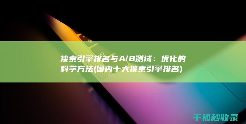 搜索引擎排名与A/B测试：优化的科学方法 (国内十大搜索引擎排名)