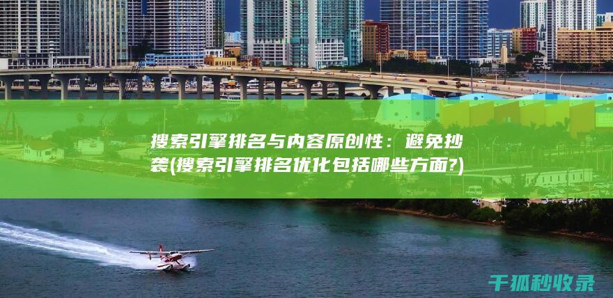 搜索引擎排名与内容原创性：避免抄袭 (搜索引擎排名优化包括哪些方面?)