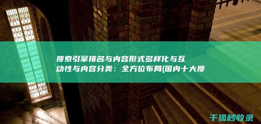 搜索引擎排名与内容形式多样化与互动性与内容分类：全方位布局 (国内十大搜索引擎排名)