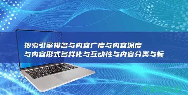 搜索引擎排名与内容广度与内容深度与内容形式多样化与互动性与内容分类与标签优化与内容分页与内容来源标注与内容更新时间标注与内容引用与内容关联性与内容时效性与内容广度与内容深度与内容形式多样化与互动性与内容分类与标签优化：多元素配合 (搜索引擎排名优化包括哪些方面?)