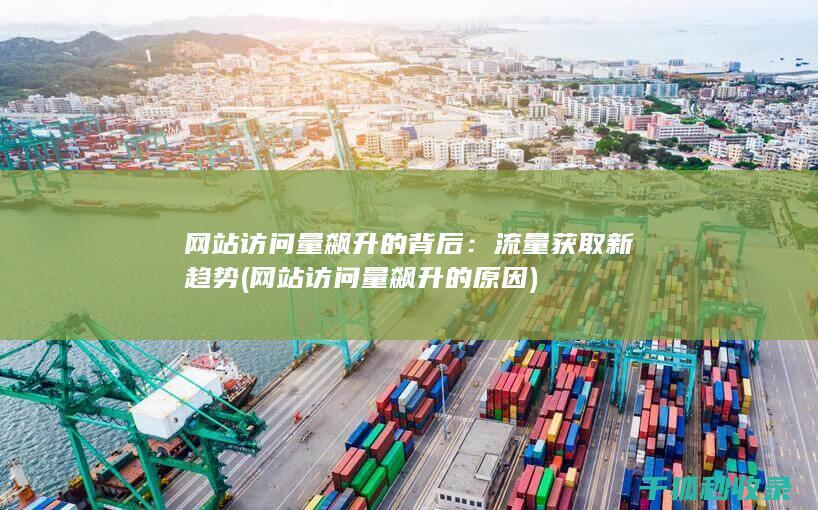 网站访问量飙升的背后：流量获取新趋势 (网站访问量飙升的原因)