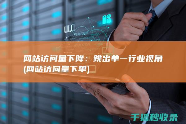 网站访问量下降：跳出单一行业视角 (网站访问量下单)