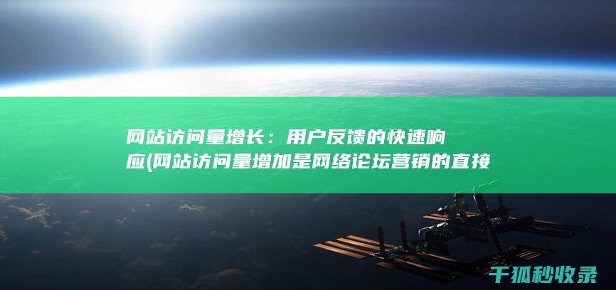 网站访问量增长：用户反馈的快速响应 (网站访问量增加是网络论坛营销的直接效果)