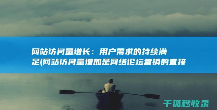 网站访问量增长：用户需求的持续满足 (网站访问量增加是网络论坛营销的直接效果)