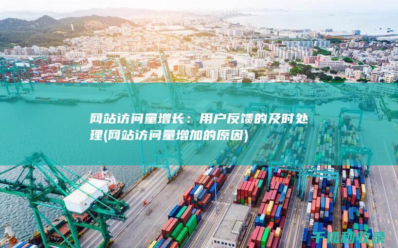 网站访问量增长：用户反馈的及时处理 (网站访问量增加的原因)