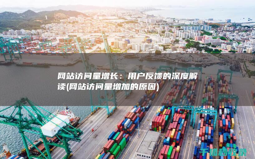 网站访问量增长：用户反馈的深度解读 (网站访问量增加的原因)